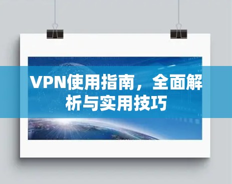 VPN使用指南，全面解析与实用技巧