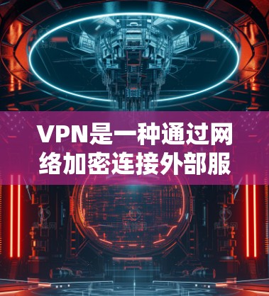 VPN是一种通过网络加密连接外部服务器来获取视频内容的技术，旨在保护个人隐私并提供安全的网络连接。以下是学习VPN的步骤