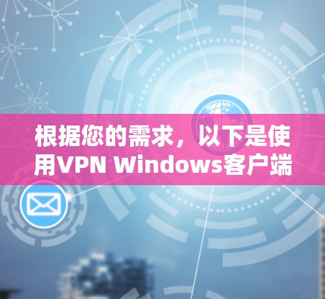 根据您的需求，以下是使用VPN Windows客户端的步骤指南