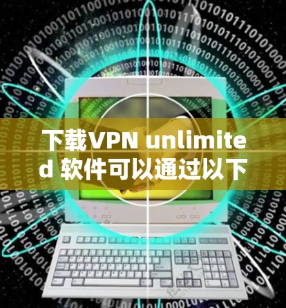 下载VPN unlimited 软件可以通过以下步骤进行
