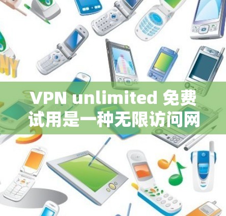 VPN unlimited 免费试用是一种无限访问网络功能,适合经常在线且希望体验无限网络体验的用户。以下是关于该功能的详细总结 VPN unlimited 免费试用是一种无限访问网络功能,适合经常在线且希望体验无限网络体验的用户。以下是关于该功能的详细总结