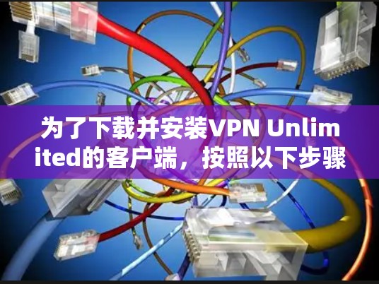 为了下载并安装VPN Unlimited的客户端,按照以下步骤进行操作 为了下载并安装VPN Unlimited的客户端,按照以下步骤进行操作