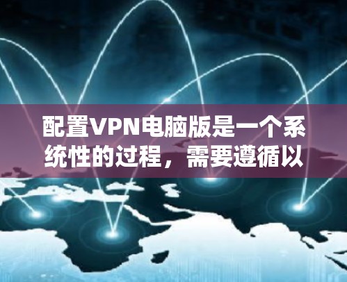 配置VPN电脑版是一个系统性的过程,需要遵循以下步骤确保安全和有效。以下是详细的步骤指南 配置VPN电脑版是一个系统性的过程,需要遵循以下步骤确保安全和有效。以下是详细的步骤指南
