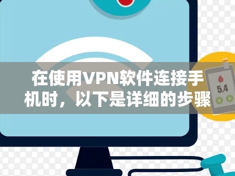 在使用VPN软件连接手机时,以下是详细的步骤和注意事项 在使用VPN软件连接手机时,以下是详细的步骤和注意事项