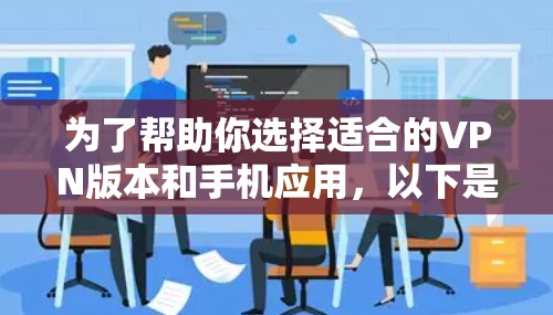 为了帮助你选择适合的VPN版本和手机应用,以下是详细的步骤说明 为了帮助你选择适合的VPN版本和手机应用,以下是详细的步骤说明