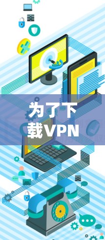 为了下载VPN服务，您可以按照以下步骤进行