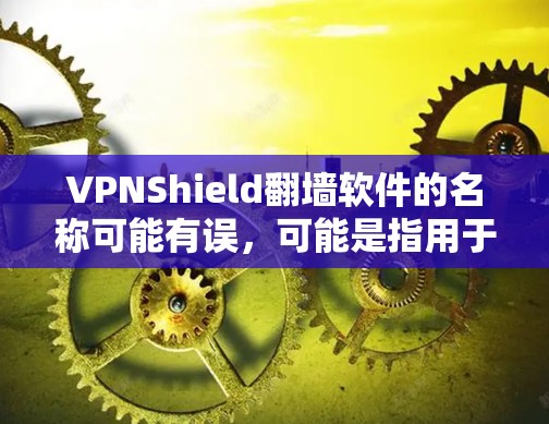 VPNShield翻墙软件的名称可能有误,可能是指用于VPN连接的加密软件,而非翻墙软件。以下是对相关软件的澄清和建议 VPNShield翻墙软件的名称可能有误,可能是指用于VPN连接的加密软件,而非翻墙软件。以下是对相关软件的澄清和建议