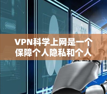 VPN科学上网是一个保障个人隐私和个人安全的重要方式。以下是一些关键步骤和注意事项，帮助您更好地利用VPN服务