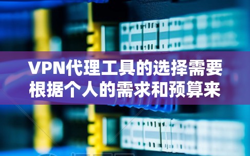 VPN代理工具的选择需要根据个人的需求和预算来决定。以下是一些推荐的替代工具，每个工具都有其独特的功能和适用场景