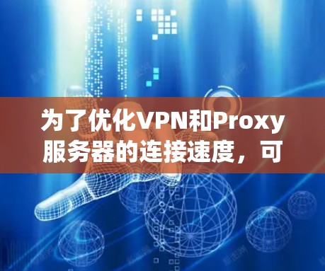为了优化VPN和Proxy服务器的连接速度，可以按照以下步骤操作
