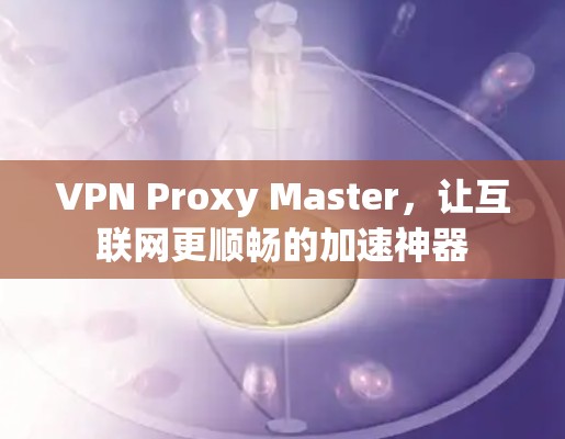 VPN Proxy Master，让互联网更顺畅的加速神器