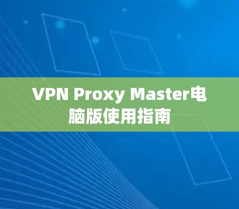 VPN Proxy Master电脑版使用指南