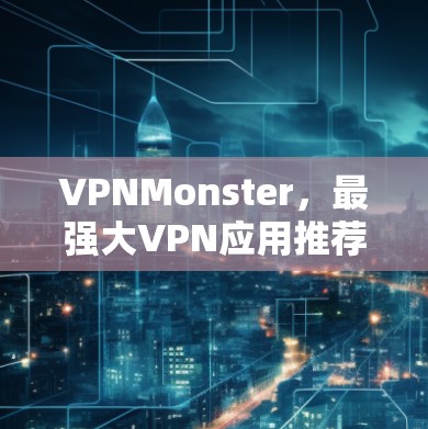 VPNMonster,最强大VPN应用推荐 VPNMonster,最强大VPN应用推荐