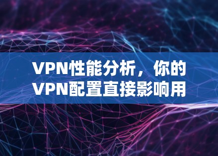 VPN性能分析,你的VPN配置直接影响用户体验 VPN性能分析,你的VPN配置直接影响用户体验
