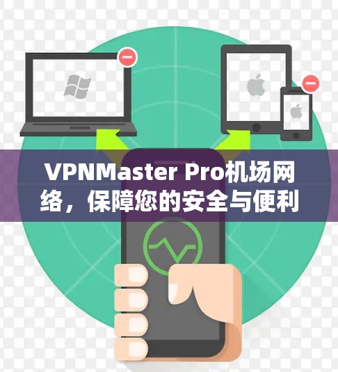 VPNMaster Pro机场网络,保障您的安全与便利 VPNMaster Pro机场网络,保障您的安全与便利