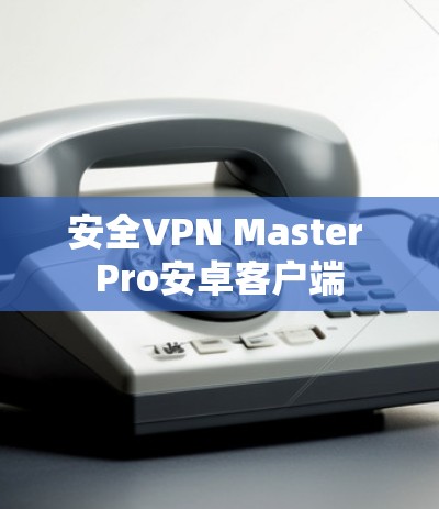 安全VPN Master Pro安卓客户端