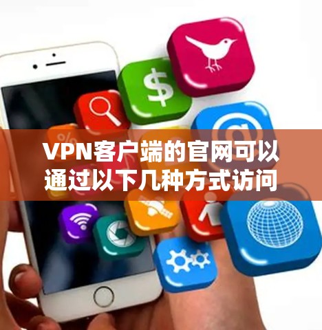VPN客户端的官网可以通过以下几种方式访问