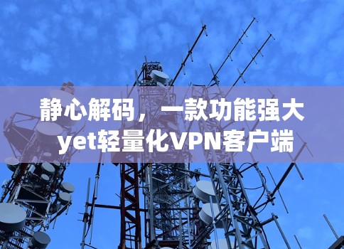 静心解码,一款功能强大 yet轻量化VPN客户端 静心解码,一款功能强大 yet轻量化VPN客户端