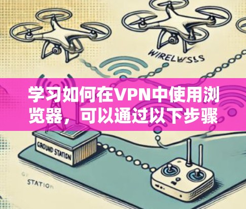 学习如何在VPN中使用浏览器，可以通过以下步骤进行