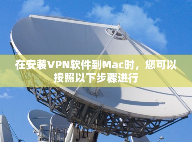 在安装VPN软件到Mac时，您可以按照以下步骤进行