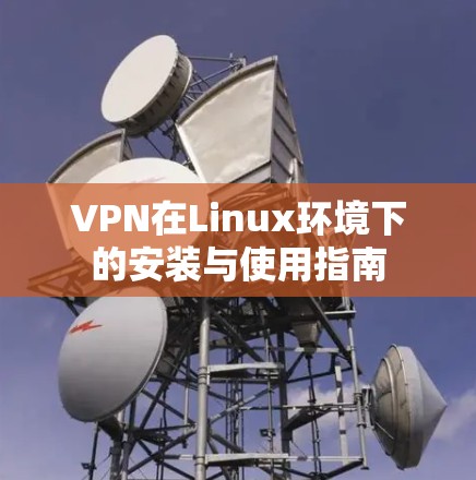 VPN在Linux环境下的安装与使用指南 VPN在Linux环境下的安装与使用指南