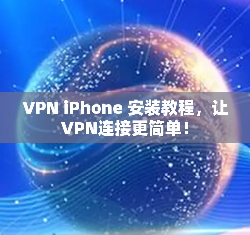 VPN iPhone 安装教程，让VPN连接更简单！