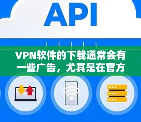 VPN软件的下载通常会有一些广告,尤其是在官方版软件中,因为需要提供安全的网络环境以保护用户的数据。因此,如果您的需求是安全和稳定,官方版的VPN软件可能更适合您使用 VPN软件的下载通常会有一些广告,尤其是在官方版软件中,因为需要提供安全的网络环境以保护用户的数据。因此,如果您的需求是安全和稳定,官方版的VPN软件可能更适合您使用