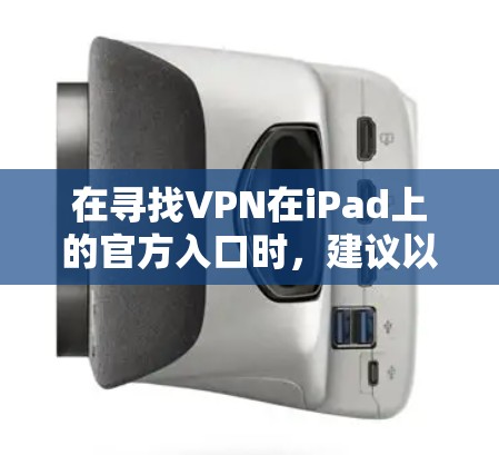 在寻找VPN在iPad上的官方入口时,建议以下步骤 在寻找VPN在iPad上的官方入口时,建议以下步骤