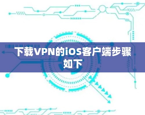 下载VPN的iOS客户端步骤如下 下载VPN的iOS客户端步骤如下