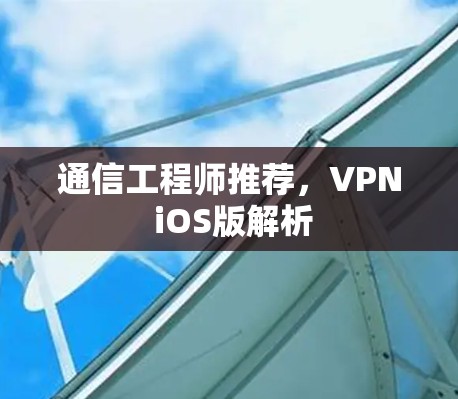 通信工程师推荐,VPN iOS版解析 通信工程师推荐,VPN iOS版解析