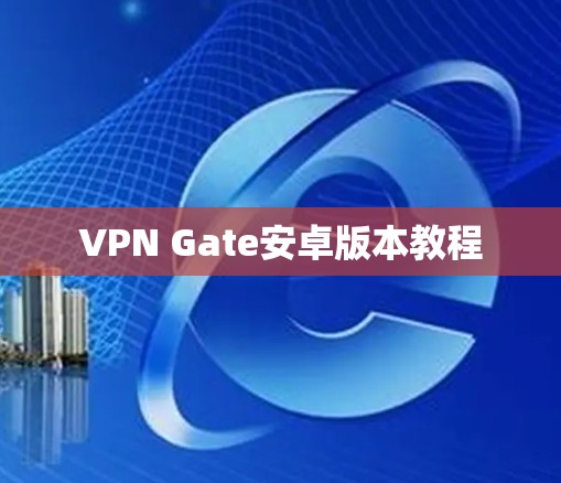 VPN Gate安卓版本教程 VPN Gate安卓版本教程