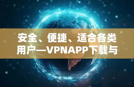 安全、便捷、适合各类用户—VPNAPP下载与安装指南 安全、便捷、适合各类用户—VPNAPP下载与安装指南