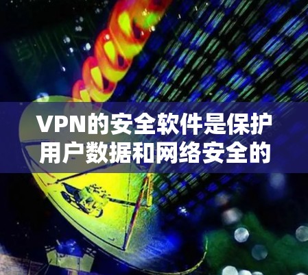 VPN的安全软件是保护用户数据和网络安全的重要工具。以下是一些关键点，帮助你选择和使用适合自己的VPN安全软件
