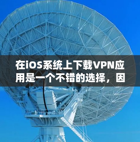 在iOS系统上下载VPN应用是一个不错的选择，因为iOS对网络的安全性要求较高。下面是一些在iOS上受欢迎的VPN应用，它们提供多样化的功能和良好的用户体验