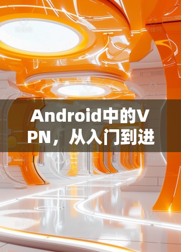Android中的VPN，从入门到进阶指南