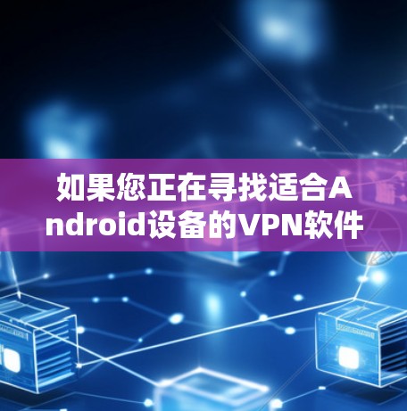 如果您正在寻找适合Android设备的VPN软件,以下是一些推荐的选项,涵盖了多种功能和安全性 如果您正在寻找适合Android设备的VPN软件,以下是一些推荐的选项,涵盖了多种功能和安全性