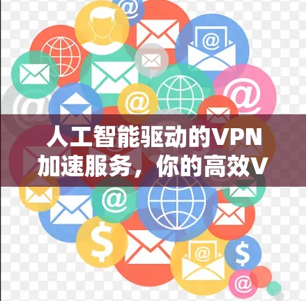 人工智能驱动的VPN加速服务,你的高效VPN连接助手 人工智能驱动的VPN加速服务,你的高效VPN连接助手