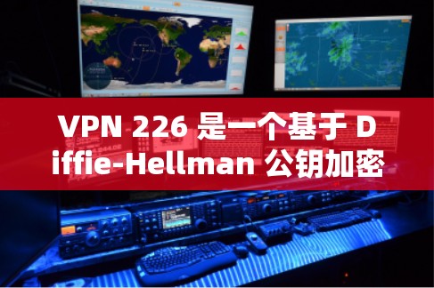 VPN 226 是一个基于 Diffie-Hellman 公钥加密协议的VPN软件,旨在提供安全、高效和易于使用的VPN功能。以下是关于VPN 226 的详细信息 VPN 226 是一个基于 Diffie-Hellman 公钥加密协议的VPN软件,旨在提供安全、高效和易于使用的VPN功能。以下是关于VPN 226 的详细信息