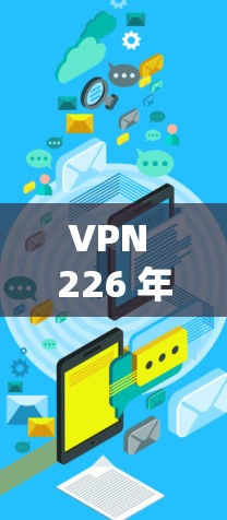 VPN 226 年的客户端下载可能与当前的技术和应用环境有所不同。以下是一些可能的相关信息和建议 VPN 226 年的客户端下载可能与当前的技术和应用环境有所不同。以下是一些可能的相关信息和建议
