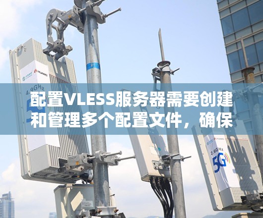 配置VLESS服务器需要创建和管理多个配置文件,确保每个部分的参数正确无误。以下是详细的步骤指南 配置VLESS服务器需要创建和管理多个配置文件,确保每个部分的参数正确无误。以下是详细的步骤指南