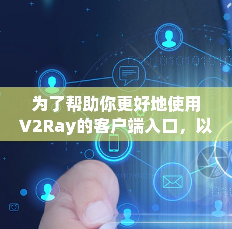 为了帮助你更好地使用V2Ray的客户端入口,以下是一个分步指南 为了帮助你更好地使用V2Ray的客户端入口,以下是一个分步指南