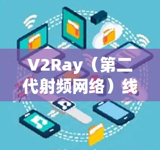 V2Ray(第二代射频网络)线路管理是一个复杂但重要的领域,涉及射频链路设计、仿真工具的应用以及优化技术。以下是对V2Ray线路管理的关键点的总结 V2Ray(第二代射频网络)线路管理是一个复杂但重要的领域,涉及射频链路设计、仿真工具的应用以及优化技术。以下是对V2Ray线路管理的关键点的总结