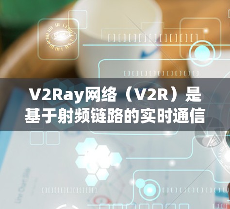 V2Ray网络（V2R）是基于射频链路的实时通信技术，广泛应用于人工智能应用，例如ChatGPT、GPT-4等。以下是对V2Ray网络性能的分析