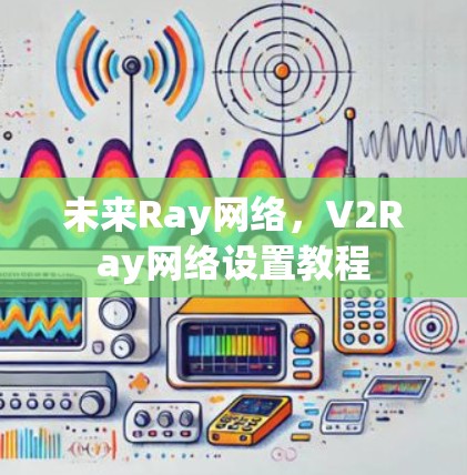 未来Ray网络,V2Ray网络设置教程 未来Ray网络,V2Ray网络设置教程