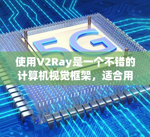 使用V2Ray是一个不错的计算机视觉框架,适合用于图像分割、目标检测和图像生成等任务。以下是对V2Ray使用指南的详细说明 使用V2Ray是一个不错的计算机视觉框架,适合用于图像分割、目标检测和图像生成等任务。以下是对V2Ray使用指南的详细说明