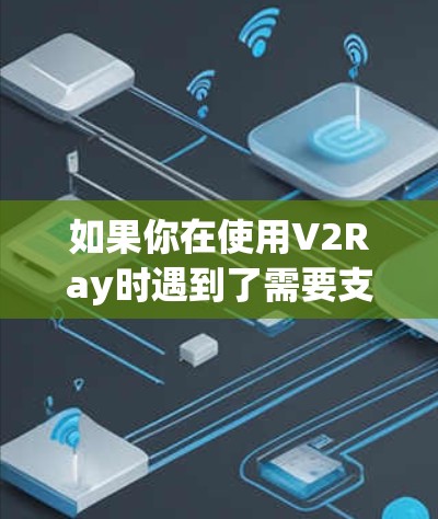 如果你在使用V2Ray时遇到了需要支付费用的问题，或者你希望利用V2Ray的免费功能，那么以下是一些可能的情况