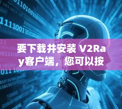 要下载并安装 V2Ray客户端,您可以按照以下步骤进行 要下载并安装 V2Ray客户端,您可以按照以下步骤进行