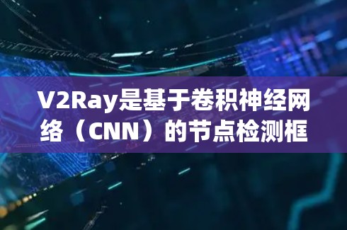 V2Ray是基于卷积神经网络(CNN)的节点检测框架,用于图像分割和物体识别。它通过模块化架构和深度学习技术,能够高效地处理图像数据,实现对节点的精准检测和识别。以下是一步步的指南 V2Ray是基于卷积神经网络(CNN)的节点检测框架,用于图像分割和物体识别。它通过模块化架构和深度学习技术,能够高效地处理图像数据,实现对节点的精准检测和识别。以下是一步步的指南
