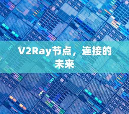 V2Ray节点,连接的未来 V2Ray节点,连接的未来
