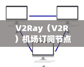 V2Ray(V2R)机场订阅节点和高速线路是用于机场管理的实时通信系统,主要用于列车员和乘客实时获取列车动态信息。以下是详细的解释 V2Ray(V2R)机场订阅节点和高速线路是用于机场管理的实时通信系统,主要用于列车员和乘客实时获取列车动态信息。以下是详细的解释